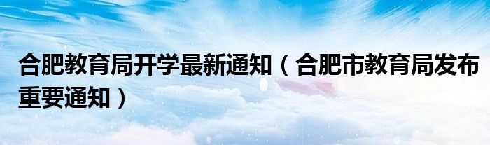 合肥教育局开学最新通知（合肥市教育局发布重要通知）