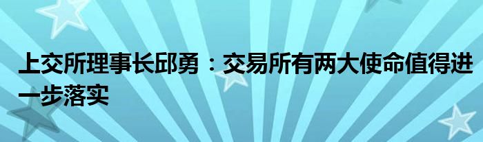 上交所理事长邱勇：交易所有两大使命值得进一步落实