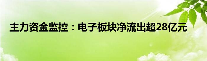 主力资金监控：电子板块净流出超28亿元