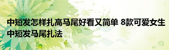 中短发怎样扎高马尾好看又简单 8款可爱女生中短发马尾扎法