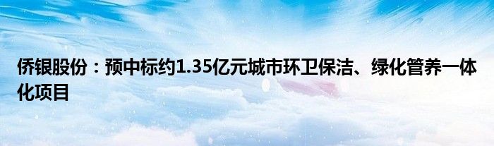 侨银股份：预中标约1.35亿元城市环卫保洁、绿化管养一体化项目