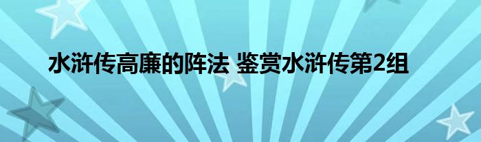 水浒传高廉的阵法 鉴赏水浒传第2组