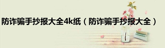 防诈骗手抄报大全4k纸（防诈骗手抄报大全）