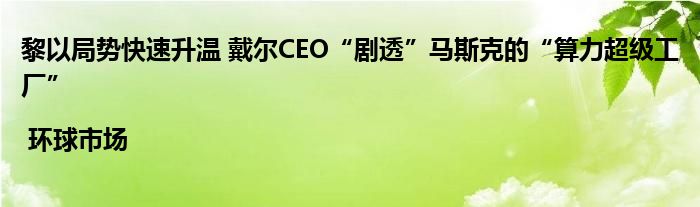 黎以局势快速升温 戴尔CEO“剧透”马斯克的“算力超级工厂” | 环球市场