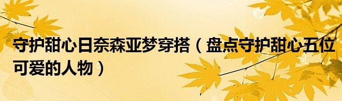 守护甜心日奈森亚梦穿搭（盘点守护甜心五位可爱的人物）