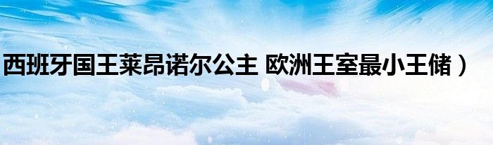 西班牙国王莱昂诺尔公主 欧洲王室最小王储）