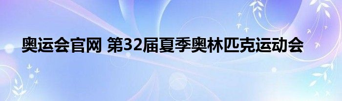 奥运会官网 第32届夏季奥林匹克运动会