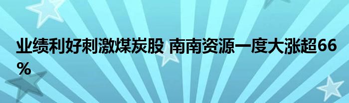 业绩利好刺激煤炭股 南南资源一度大涨超66%