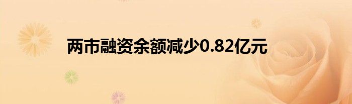 两市融资余额减少0.82亿元