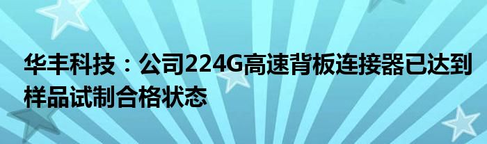 华丰科技：公司224G高速背板连接器已达到样品试制合格状态