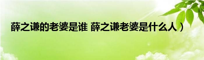 薛之谦的老婆是谁 薛之谦老婆是什么人）