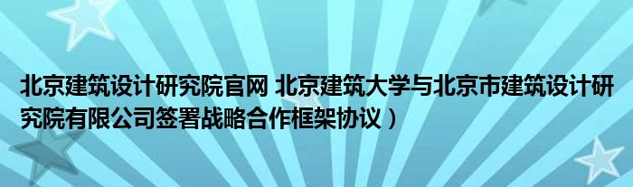 北京建筑设计研究院官网 北京建筑大学与北京市建筑设计研究院有限公司签署战略合作框架协议）