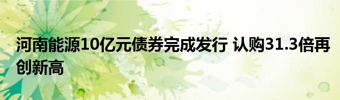 河南能源10亿元债券完成发行 认购31.3倍再创新高