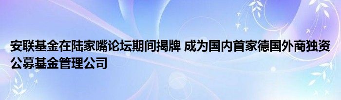 安联基金在陆家嘴论坛期间揭牌 成为国内首家德国外商独资公募基金管理公司