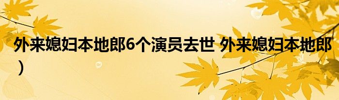 外来媳妇本地郎6个演员去世 外来媳妇本地郎）