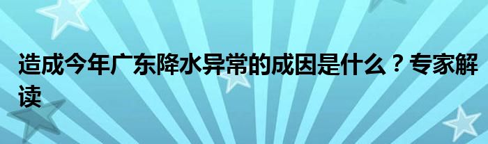 造成今年广东降水异常的成因是什么？专家解读