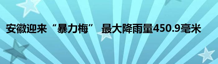 安徽迎来“暴力梅” 最大降雨量450.9毫米