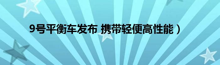 9号平衡车发布 携带轻便高性能）