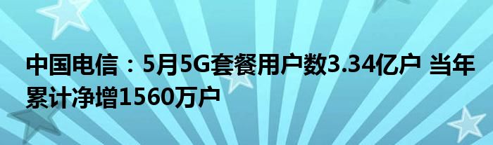 中国电信：5月5G套餐用户数3.34亿户 当年累计净增1560万户