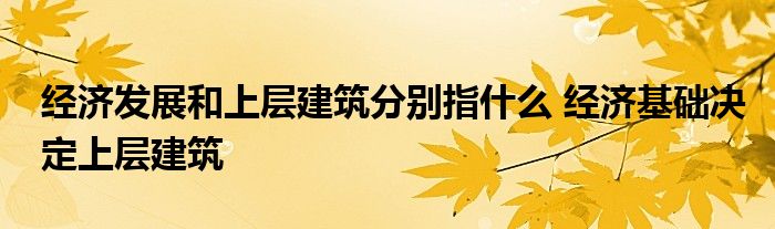 经济发展和上层建筑分别指什么 经济基础决定上层建筑