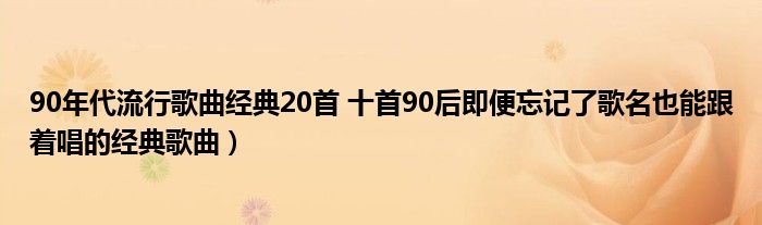 90年代流行歌曲经典20首 十首90后即便忘记了歌名也能跟着唱的经典歌曲）