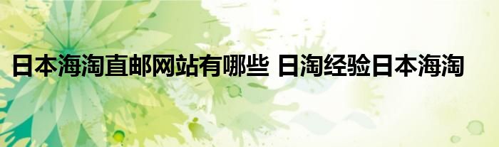 日本海淘直邮网站有哪些 日淘经验日本海淘