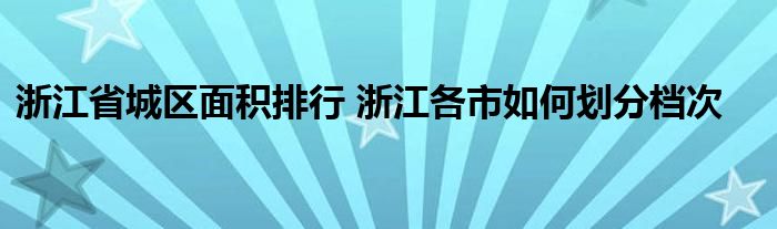 浙江省城区面积排行 浙江各市如何划分档次