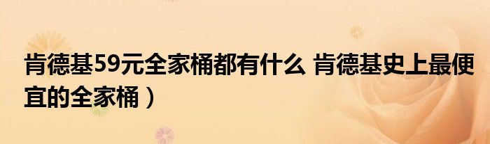 肯德基59元全家桶都有什么 肯德基史上最便宜的全家桶）