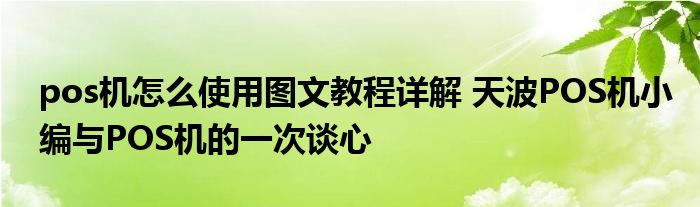 pos机怎么使用图文教程详解 天波POS机小编与POS机的一次谈心