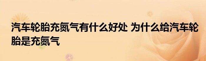 汽车轮胎充氮气有什么好处 为什么给汽车轮胎是充氮气