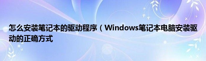 怎么安装笔记本的驱动程序（Windows笔记本电脑安装驱动的正确方式