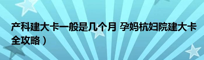 产科建大卡一般是几个月 孕妈杭妇院建大卡全攻略）