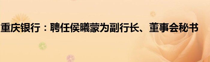 重庆银行：聘任侯曦蒙为副行长、董事会秘书