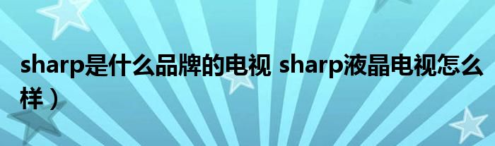 sharp是什么品牌的电视 sharp液晶电视怎么样）