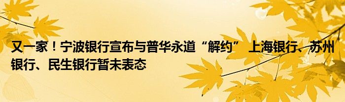 又一家！宁波银行宣布与普华永道“解约” 上海银行、苏州银行、民生银行暂未表态