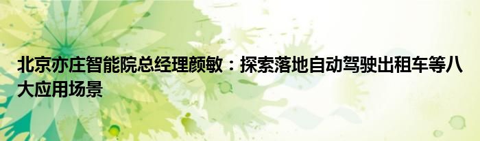 北京亦庄智能院总经理颜敏：探索落地自动驾驶出租车等八大应用场景