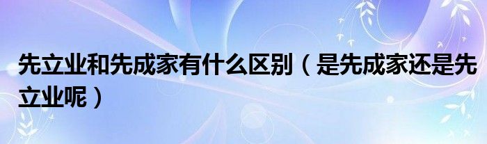 先立业和先成家有什么区别（是先成家还是先立业呢）