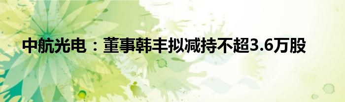 中航光电：董事韩丰拟减持不超3.6万股