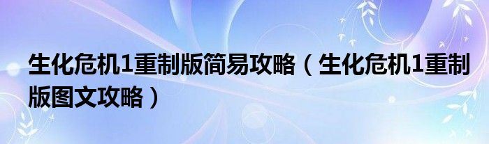 生化危机1重制版简易攻略（生化危机1重制版图文攻略）