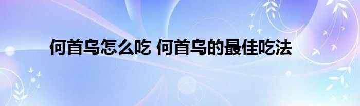 何首乌怎么吃 何首乌的最佳吃法