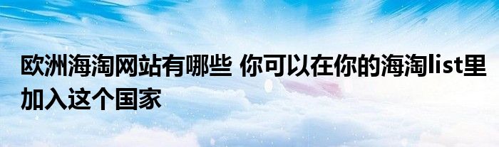 欧洲海淘网站有哪些 你可以在你的海淘list里加入这个国家