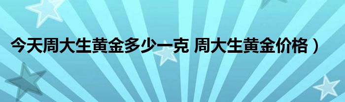 今天周大生黄金多少一克 周大生黄金价格）