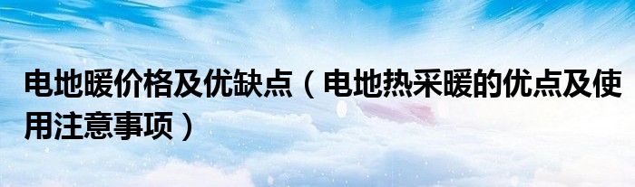 电地暖价格及优缺点（电地热采暖的优点及使用注意事项）