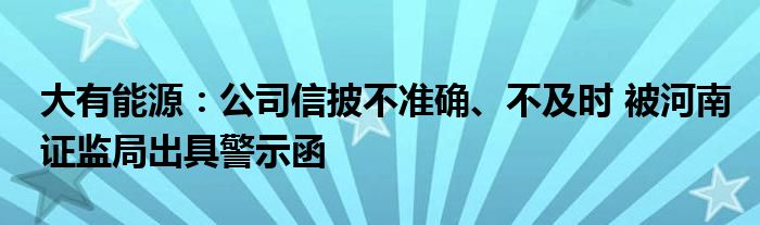 大有能源：公司信披不准确、不及时 被河南证监局出具警示函