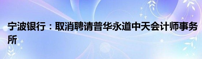 宁波银行：取消聘请普华永道中天会计师事务所