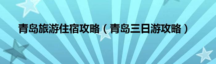 青岛旅游住宿攻略（青岛三日游攻略）