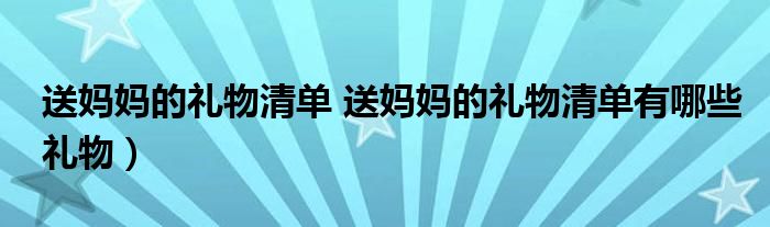 送妈妈的礼物清单 送妈妈的礼物清单有哪些礼物）