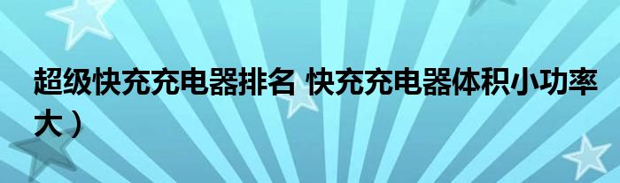 超级快充充电器排名 快充充电器体积小功率大）