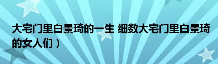 大宅门里白景琦的一生 细数大宅门里白景琦的女人们）