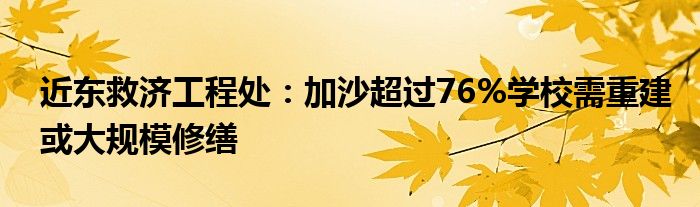 近东救济工程处：加沙超过76%学校需重建或大规模修缮